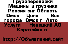 Грузоперевозки.Машины и грузчики.Россия.снг,Область.Омск. › Цена ­ 1 - Все города, Омск г. Авто » Услуги   . Ненецкий АО,Каратайка п.